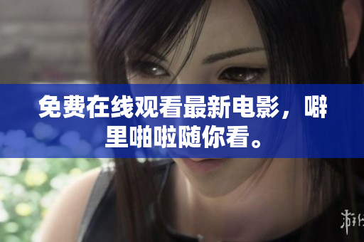 免费在线观看最新电影，噼里啪啦随你看。
