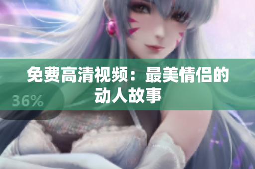 免费高清视频：最美情侣的动人故事
