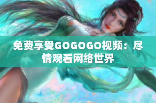免费享受GOGOGO视频：尽情观看网络世界