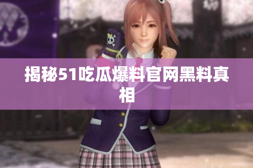 揭秘51吃瓜爆料官网黑料真相