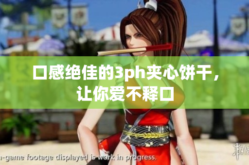 口感绝佳的3ph夹心饼干，让你爱不释口