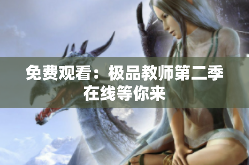 免费观看：极品教师第二季在线等你来