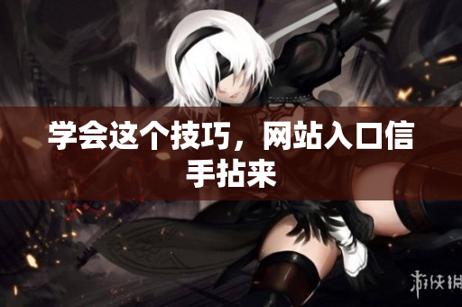 学会这个技巧，网站入口信手拈来