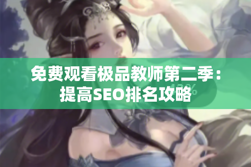 免费观看极品教师第二季：提高SEO排名攻略