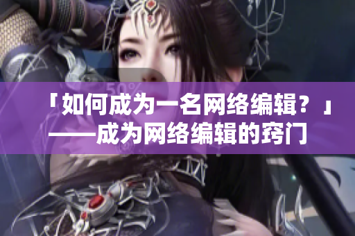 「如何成为一名网络编辑？」——成为网络编辑的窍门