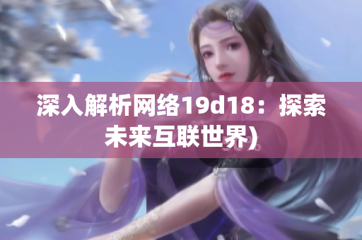 深入解析网络19d18：探索未来互联世界)