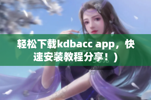 轻松下载kdbacc app，快速安装教程分享！)