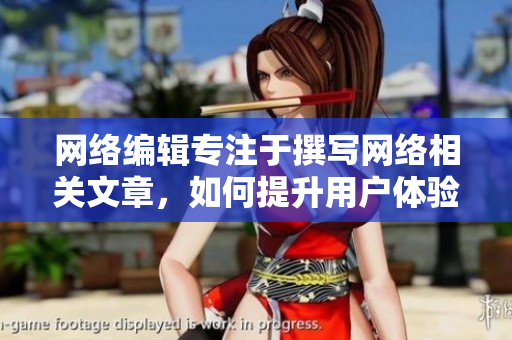 网络编辑专注于撰写网络相关文章，如何提升用户体验？