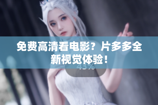 免费高清看电影？片多多全新视觉体验！