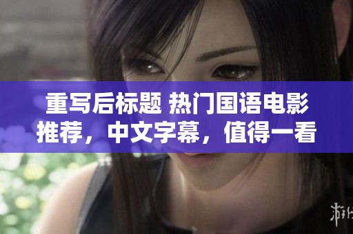 重写后标题 热门国语电影推荐，中文字幕，值得一看！
