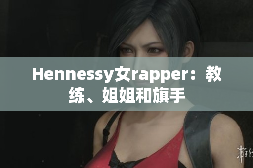 Hennessy女rapper：教练、姐姐和旗手