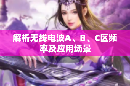 解析无线电波A、B、C区频率及应用场景