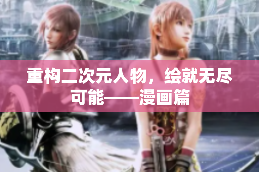 重构二次元人物，绘就无尽可能——漫画篇