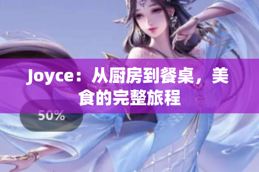 Joyce：从厨房到餐桌，美食的完整旅程