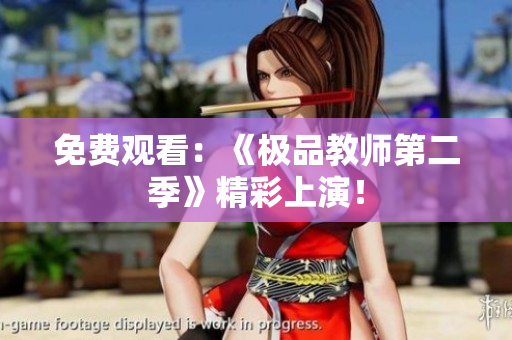 免费观看：《极品教师第二季》精彩上演！