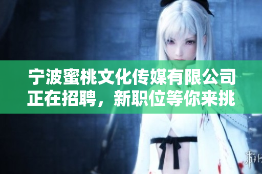 宁波蜜桃文化传媒有限公司正在招聘，新职位等你来挑战！
