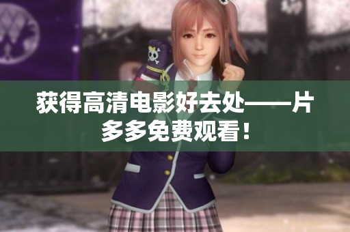 获得高清电影好去处——片多多免费观看！