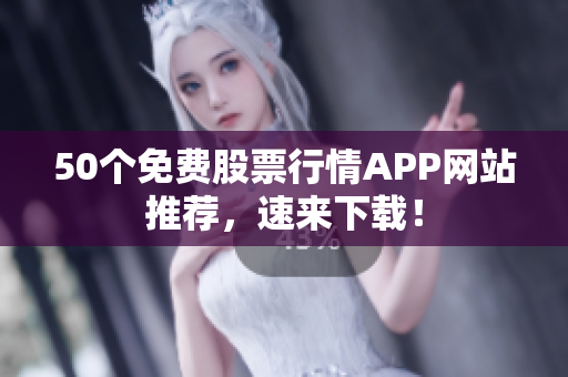 50个免费股票行情APP网站推荐，速来下载！