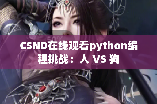CSND在线观看python编程挑战：人 VS 狗