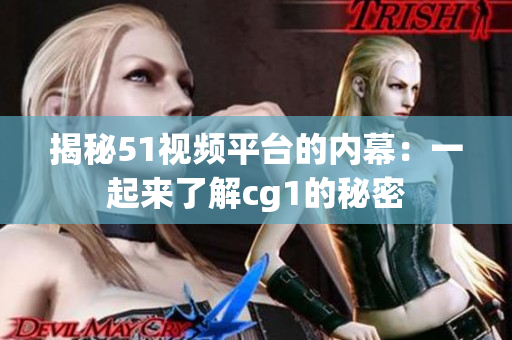 揭秘51视频平台的内幕：一起来了解cg1的秘密