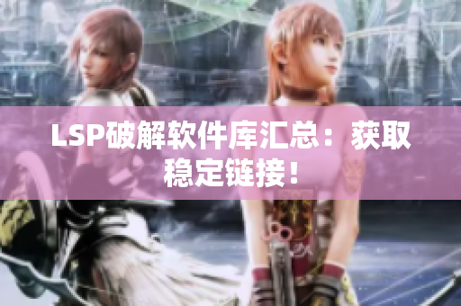 LSP破解软件库汇总：获取稳定链接！