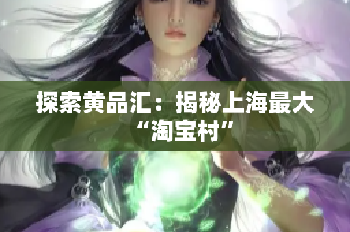 探索黄品汇：揭秘上海最大“淘宝村”