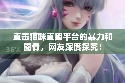 直击猫咪直播平台的暴力和露骨，网友深度探究！
