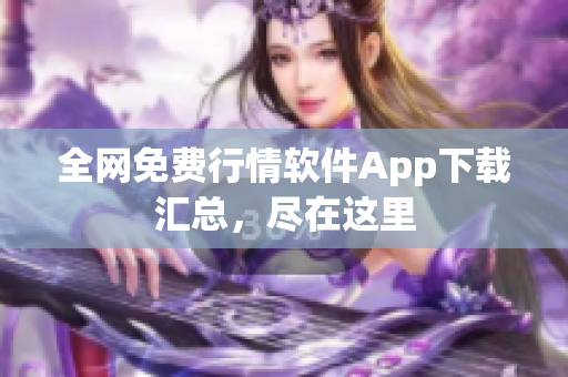 全网免费行情软件App下载汇总，尽在这里