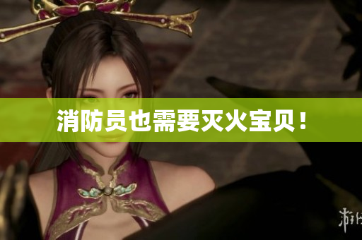 消防员也需要灭火宝贝！