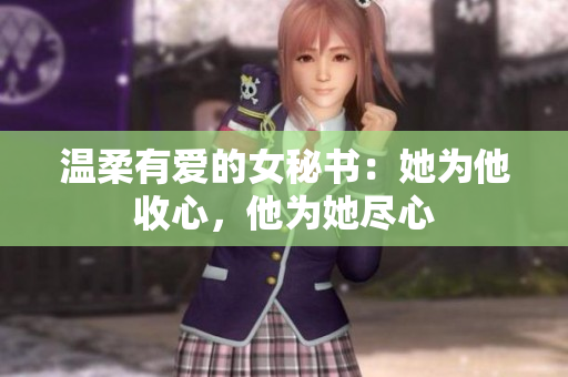 温柔有爱的女秘书：她为他收心，他为她尽心