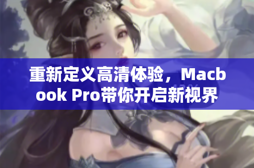 重新定义高清体验，Macbook Pro带你开启新视界