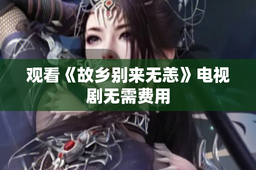 观看《故乡别来无恙》电视剧无需费用