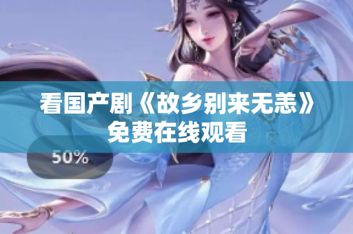 看国产剧《故乡别来无恙》免费在线观看