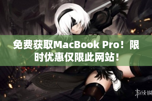 免费获取MacBook Pro！限时优惠仅限此网站！