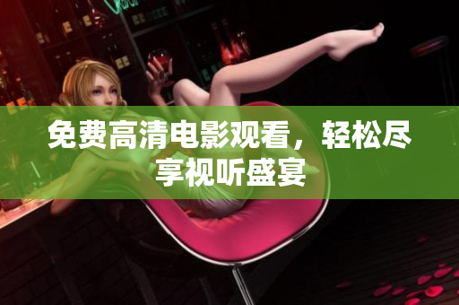 免费高清电影观看，轻松尽享视听盛宴