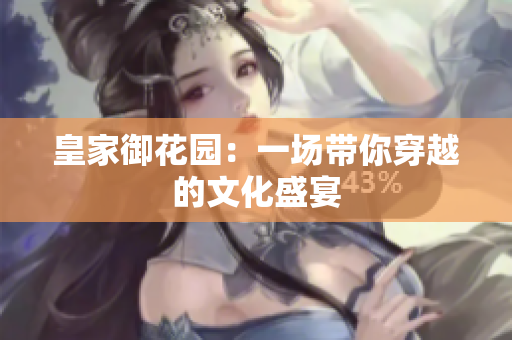 皇家御花园：一场带你穿越的文化盛宴