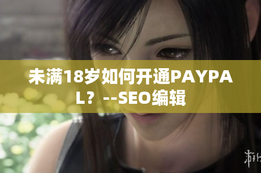 未满18岁如何开通PAYPAL？--SEO编辑