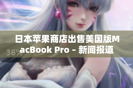 日本苹果商店出售美国版MacBook Pro – 新闻报道