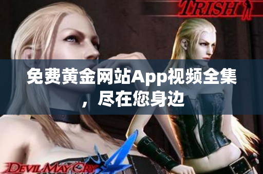 免费黄金网站App视频全集，尽在您身边