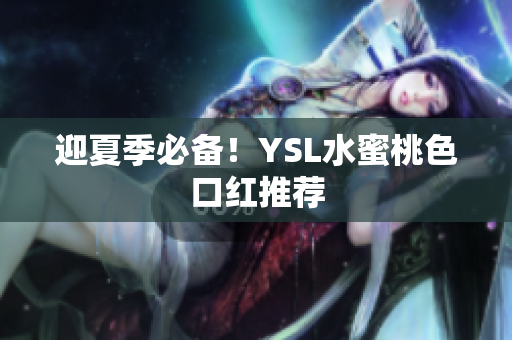 迎夏季必备！YSL水蜜桃色口红推荐