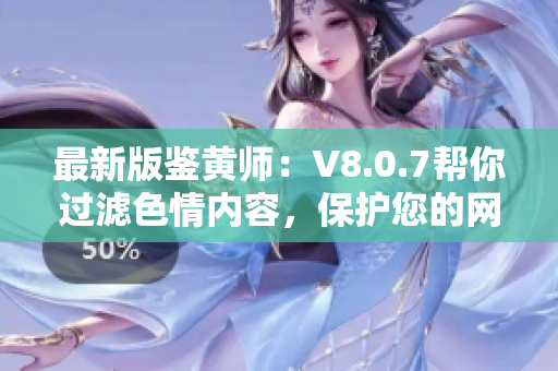 最新版鉴黄师：V8.0.7帮你过滤色情内容，保护您的网络环境