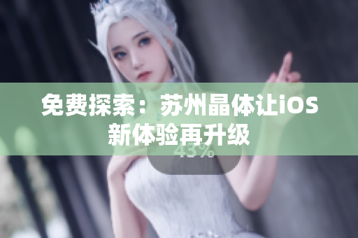 免费探索：苏州晶体让iOS新体验再升级