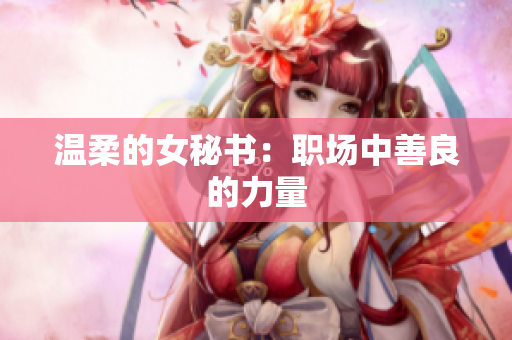 温柔的女秘书：职场中善良的力量
