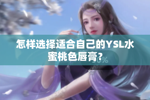 怎样选择适合自己的YSL水蜜桃色唇膏？