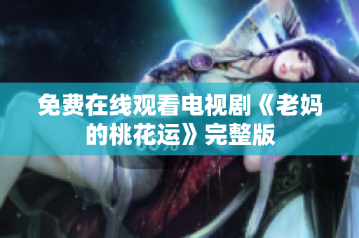 免费在线观看电视剧《老妈的桃花运》完整版