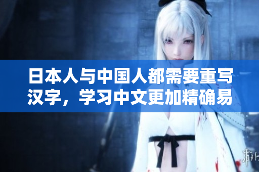 日本人与中国人都需要重写汉字，学习中文更加精确易懂