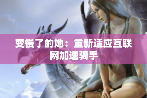 变慢了的她：重新适应互联网加速骑手