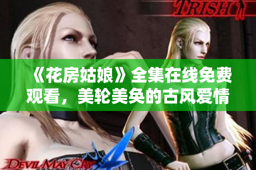 《花房姑娘》全集在线免费观看，美轮美奂的古风爱情剧