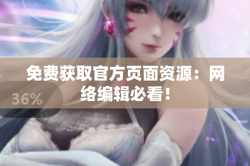 免费获取官方页面资源：网络编辑必看！