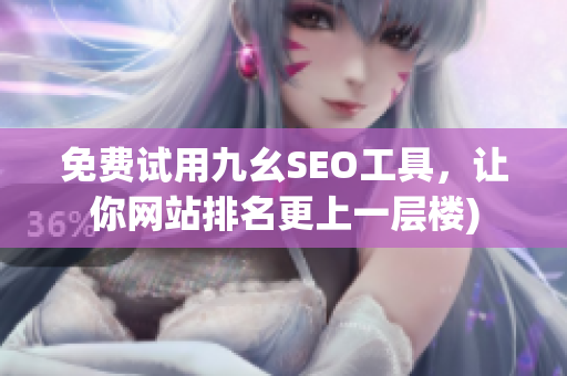 免费试用九幺SEO工具，让你网站排名更上一层楼)